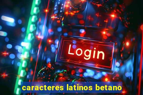 caracteres latinos betano